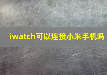 iwatch可以连接小米手机吗