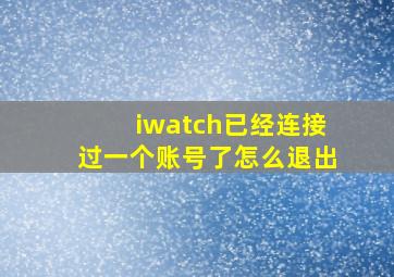 iwatch已经连接过一个账号了怎么退出