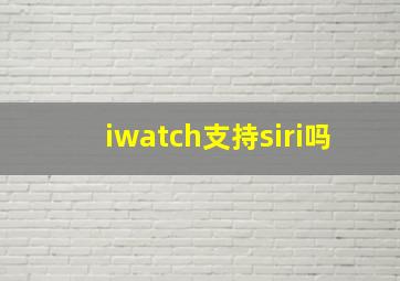 iwatch支持siri吗