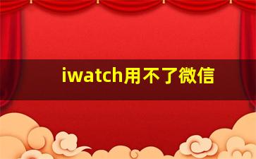 iwatch用不了微信