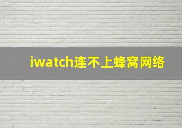 iwatch连不上蜂窝网络