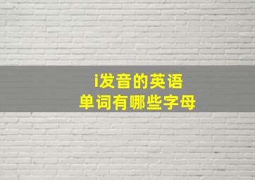 i发音的英语单词有哪些字母