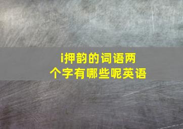 i押韵的词语两个字有哪些呢英语