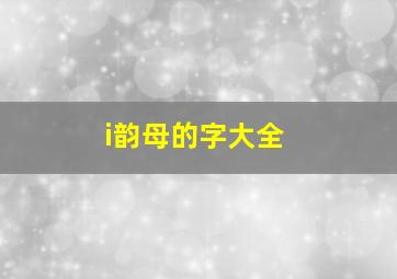 i韵母的字大全