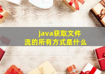 java获取文件流的所有方式是什么