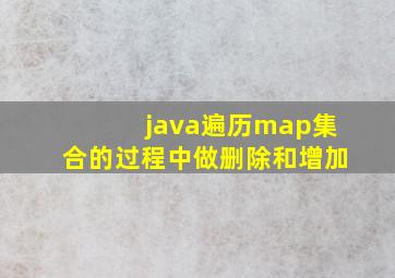 java遍历map集合的过程中做删除和增加