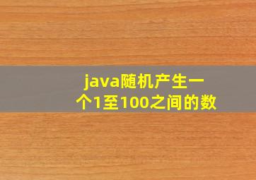 java随机产生一个1至100之间的数