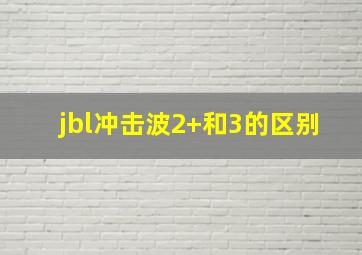 jbl冲击波2+和3的区别