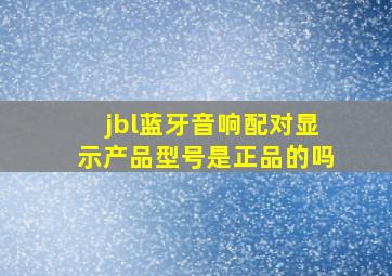 jbl蓝牙音响配对显示产品型号是正品的吗