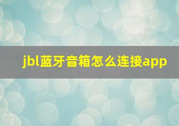 jbl蓝牙音箱怎么连接app