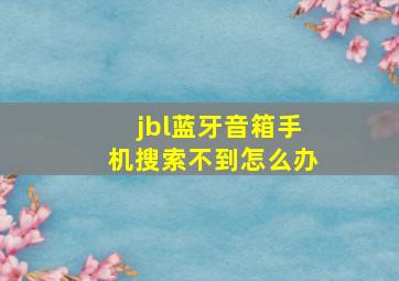 jbl蓝牙音箱手机搜索不到怎么办