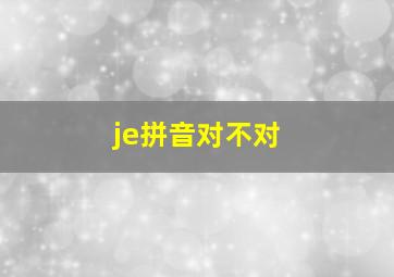 je拼音对不对