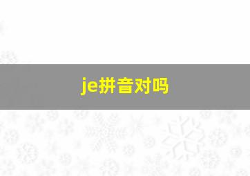 je拼音对吗