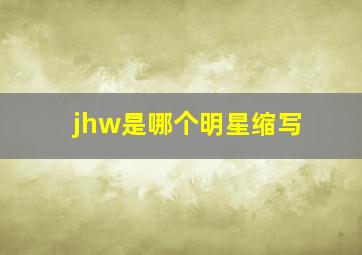 jhw是哪个明星缩写