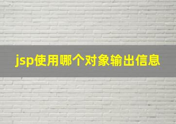 jsp使用哪个对象输出信息