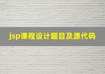 jsp课程设计题目及源代码