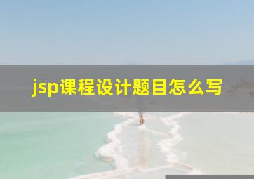 jsp课程设计题目怎么写