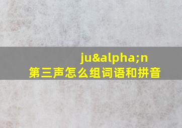 juαn第三声怎么组词语和拼音