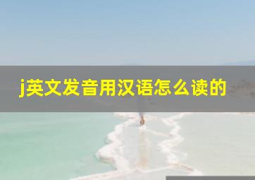 j英文发音用汉语怎么读的