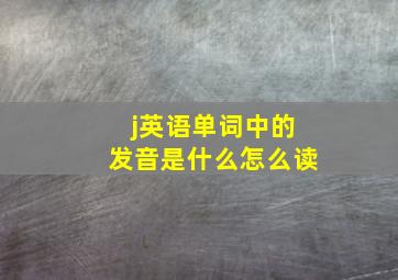 j英语单词中的发音是什么怎么读