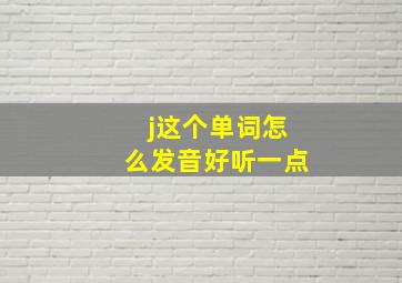 j这个单词怎么发音好听一点