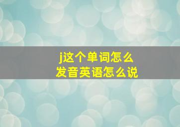 j这个单词怎么发音英语怎么说