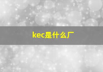 kec是什么厂