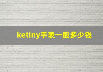 ketiny手表一般多少钱