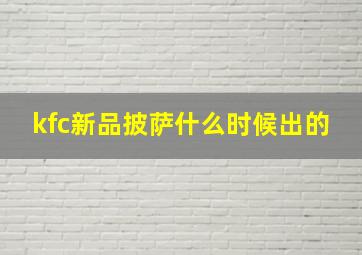 kfc新品披萨什么时候出的