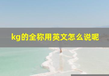 kg的全称用英文怎么说呢