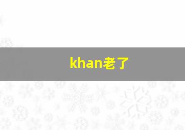 khan老了