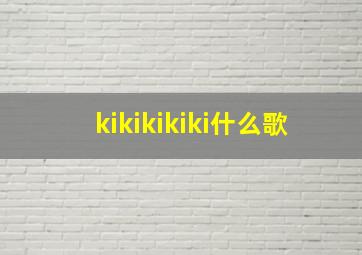 kikikikiki什么歌