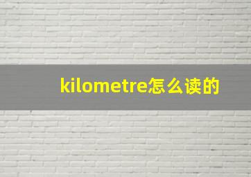 kilometre怎么读的