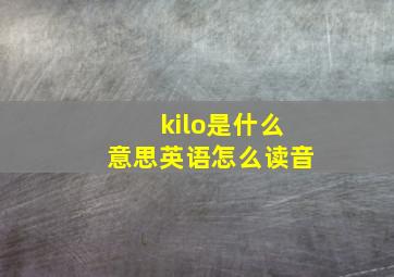 kilo是什么意思英语怎么读音