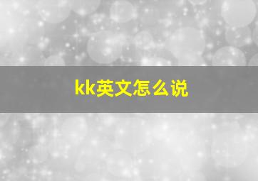 kk英文怎么说