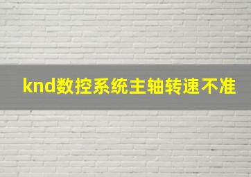 knd数控系统主轴转速不准