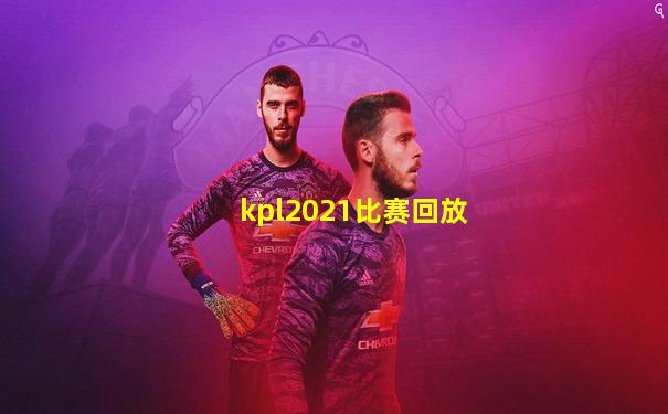 kpl2021比赛回放