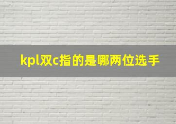 kpl双c指的是哪两位选手