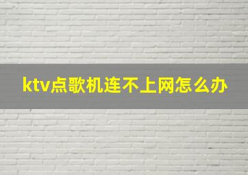 ktv点歌机连不上网怎么办