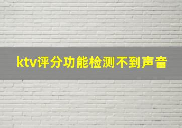 ktv评分功能检测不到声音