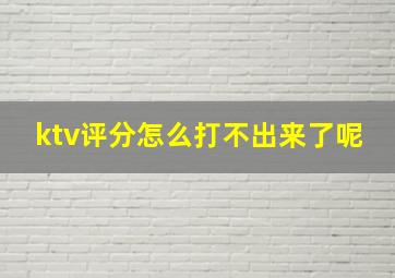 ktv评分怎么打不出来了呢