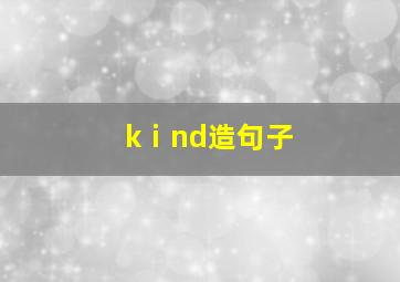 kⅰnd造句子