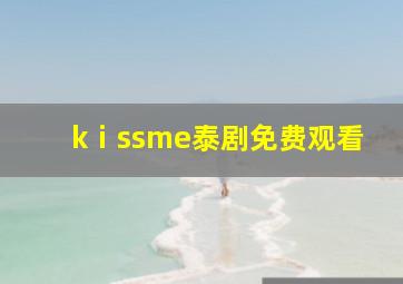 kⅰssme泰剧免费观看