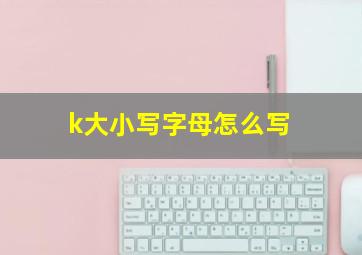 k大小写字母怎么写