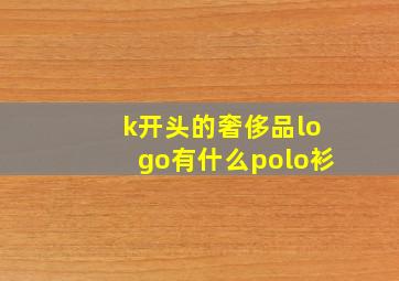 k开头的奢侈品logo有什么polo衫