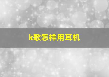 k歌怎样用耳机