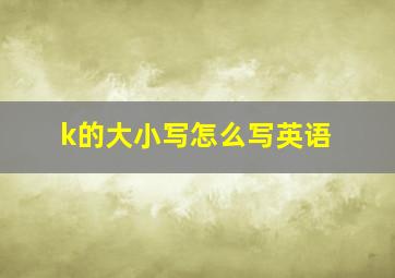 k的大小写怎么写英语