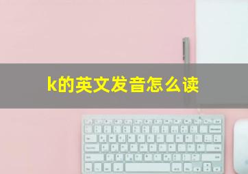 k的英文发音怎么读