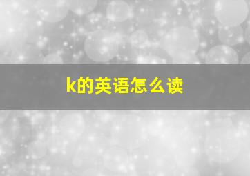 k的英语怎么读