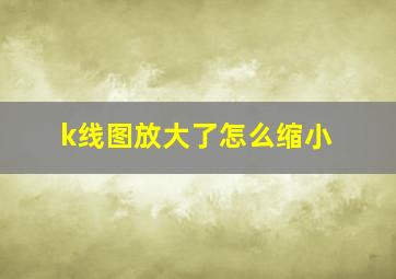 k线图放大了怎么缩小